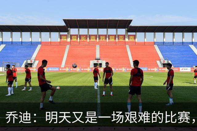 乔迪：明天又是一场艰难的比赛，想取得好成绩就必须全力以赴