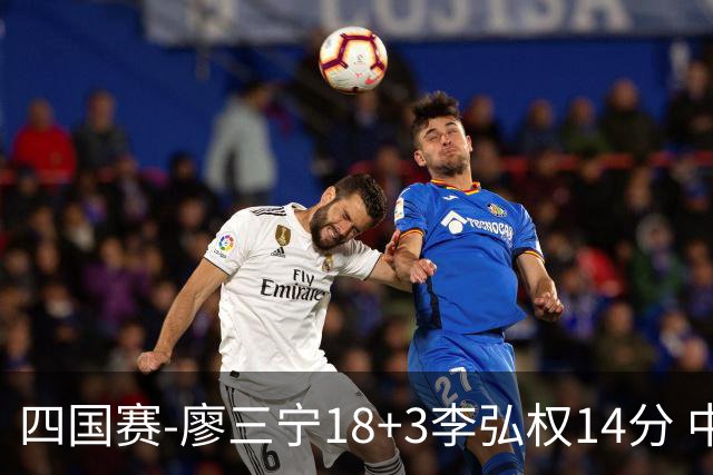 四国赛-廖三宁18+3李弘权14分 中国男篮胜格鲁吉亚