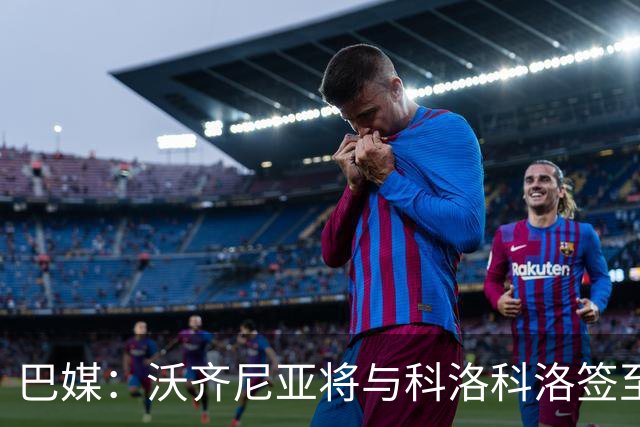 巴媒：沃齐尼亚将与科洛科洛签至26年底，设有续约一年的选项