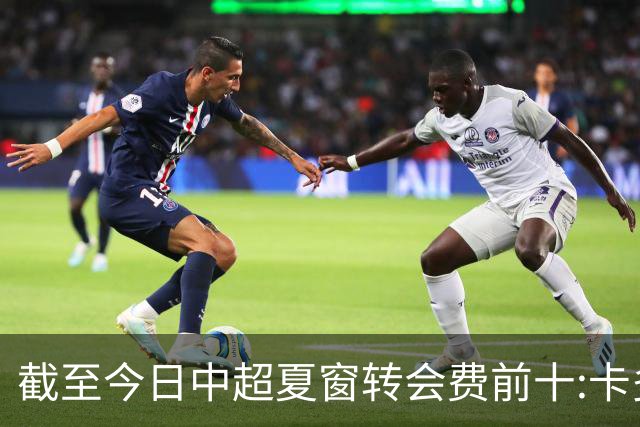 截至今日中超夏窗转会费前十:卡多索132万欧最高 段刘愚9万欧随后