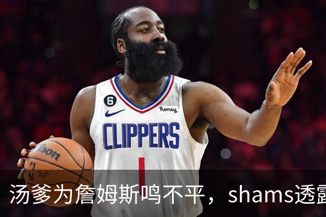 汤爹为詹姆斯鸣不平，shams透露詹姆斯战术地位，一点也成关键