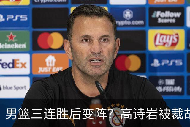男篮三连胜后变阵？高诗岩被裁胡明轩回归：三大主力被弃之不用？