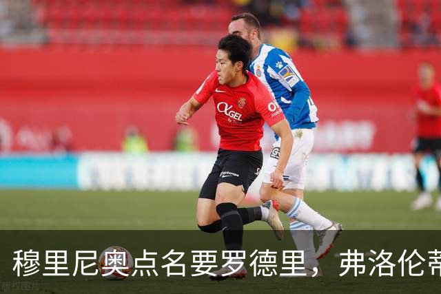 穆里尼奥点名要罗德里，弗洛伦蒂诺为何还在犹豫？