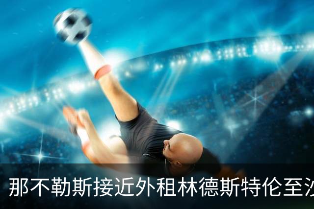 那不勒斯接近外租林德斯特伦至沙尔克04 丹麦边锋重回德甲