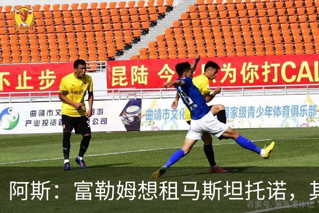 阿斯：富勒姆想租马斯坦托诺，其团队担心他回来后很难站稳脚跟