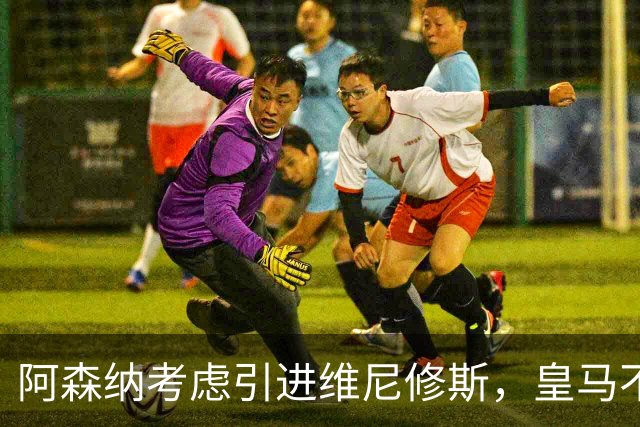 阿森纳考虑引进维尼修斯，皇马不愿让其自由身离队